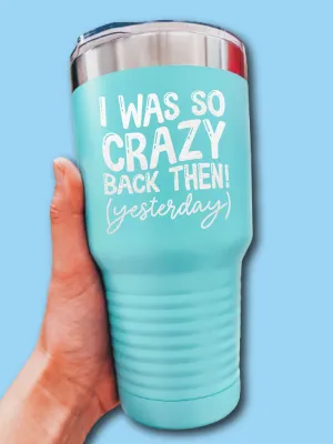 I Was So Crazy Back Then! (Yesterday) - LASER ETCHED TUMBLER